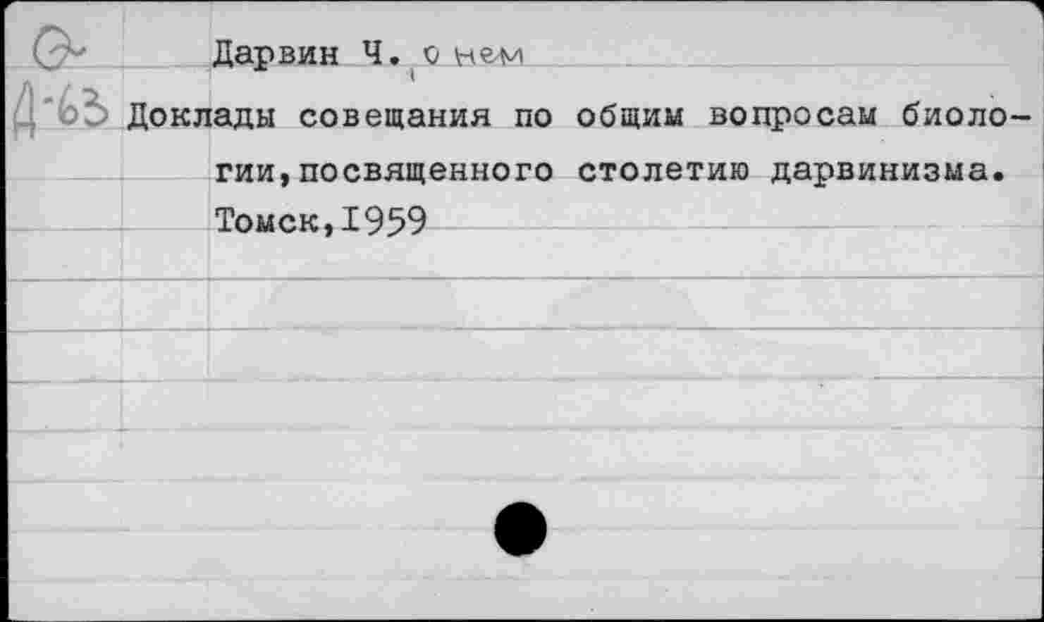 ﻿Дарвин Ч. о вели
Доклады совещания по общим вопросам биологии, посвященного столетию дарвинизма. Томск,1959